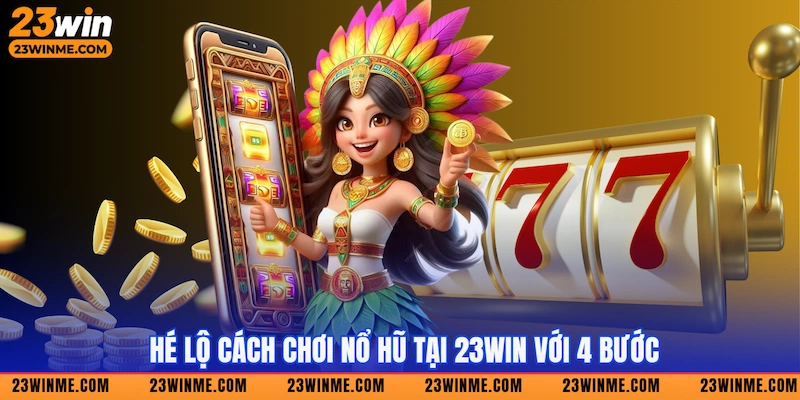Hé lộ cách chơi nổ hũ tại 23Win với 4 bước