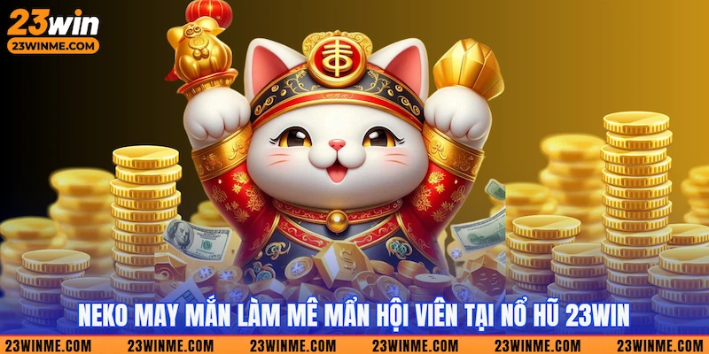 Neko may mắn làm mê mẩn hội viên tại Nổ hũ 23win